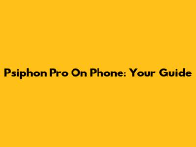 Psiphon Pro On Phone: Your Guide