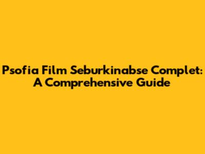 Psofia Film Seburkinabse Complet: A Comprehensive Guide