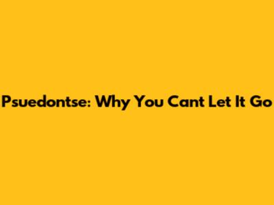 Psuedontse: Why You Can't Let It Go