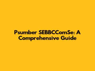 Psumber SEBBCComSe: A Comprehensive Guide