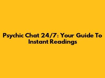 Psychic Chat 24/7: Your Guide To Instant Readings