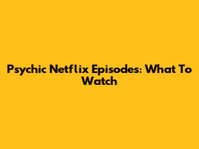 Psychic Netflix Episodes: What To Watch
