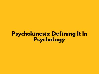 Psychokinesis: Defining It In Psychology
