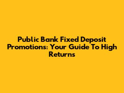 Public Bank Fixed Deposit Promotions: Your Guide To High Returns