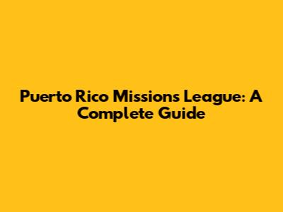 Puerto Rico Missions League: A Complete Guide