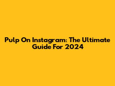 Pulp On Instagram: The Ultimate Guide For 2024