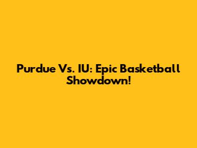 Purdue Vs. IU: Epic Basketball Showdown!