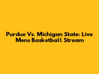 Purdue Vs. Michigan State: Live Men's Basketball Stream