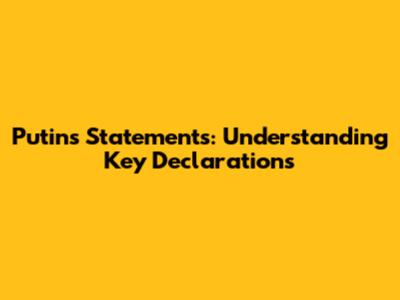 Putin's Statements: Understanding Key Declarations