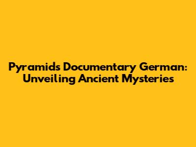 Pyramids Documentary German: Unveiling Ancient Mysteries