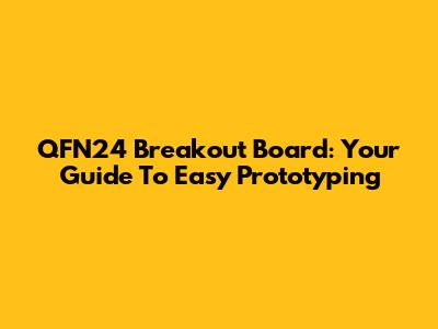 QFN24 Breakout Board: Your Guide To Easy Prototyping
