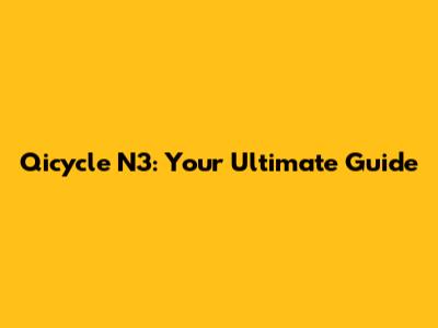 Qicycle N3: Your Ultimate Guide