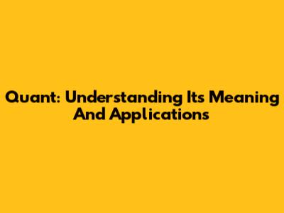 Quant: Understanding Its Meaning And Applications