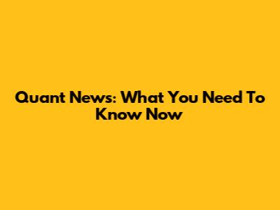 Quant News: What You Need To Know Now
