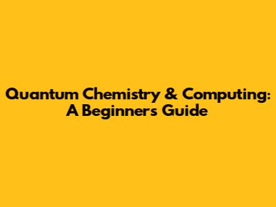 Quantum Chemistry & Computing: A Beginner's Guide