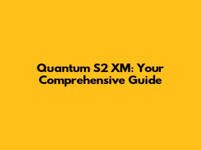 Quantum S2 XM: Your Comprehensive Guide