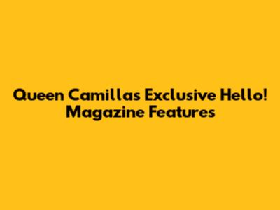 Queen Camilla's Exclusive Hello! Magazine Features