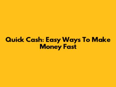 Quick Cash: Easy Ways To Make Money Fast