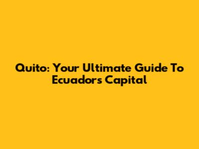 Quito: Your Ultimate Guide To Ecuador's Capital
