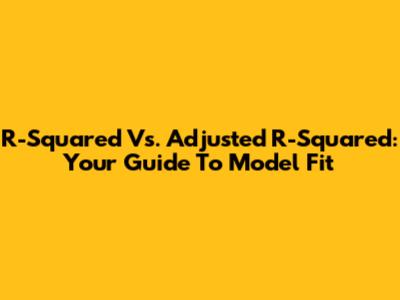 R-Squared Vs. Adjusted R-Squared: Your Guide To Model Fit