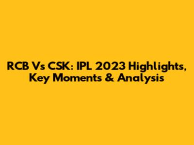 RCB Vs CSK: IPL 2023 Highlights, Key Moments & Analysis