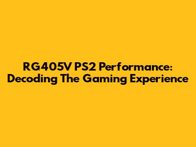 RG405V PS2 Performance: Decoding The Gaming Experience