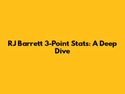 RJ Barrett 3-Point Stats: A Deep Dive