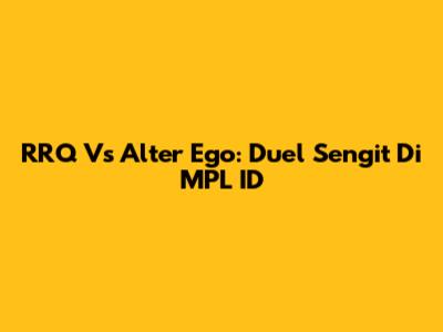 RRQ Vs Alter Ego: Duel Sengit Di MPL ID