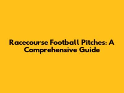 Racecourse Football Pitches: A Comprehensive Guide
