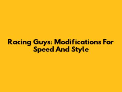 Racing Guys: Modifications For Speed And Style