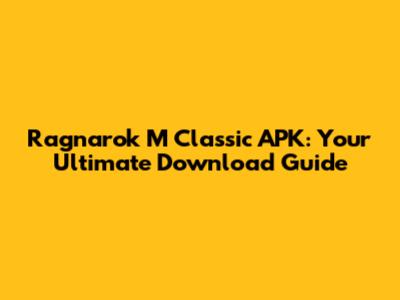 Ragnarok M Classic APK: Your Ultimate Download Guide