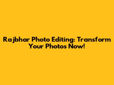 Rajbhar Photo Editing: Transform Your Photos Now!