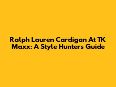 Ralph Lauren Cardigan At TK Maxx: A Style Hunter's Guide
