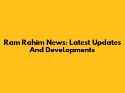 Ram Rahim News: Latest Updates And Developments