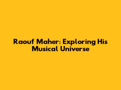Raouf Maher: Exploring His Musical Universe