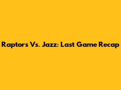 Raptors Vs. Jazz: Last Game Recap