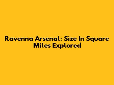 Ravenna Arsenal: Size In Square Miles Explored