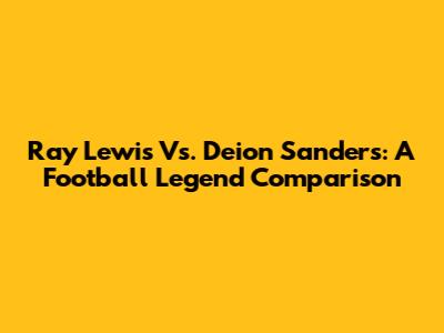 Ray Lewis Vs. Deion Sanders: A Football Legend Comparison