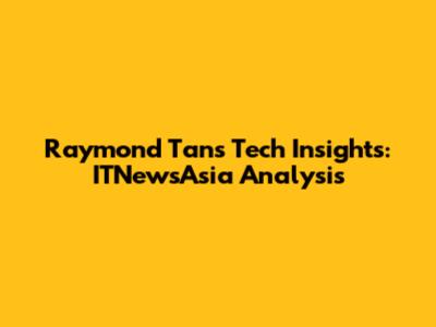 Raymond Tan's Tech Insights: ITNewsAsia Analysis