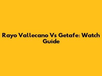 Rayo Vallecano Vs Getafe: Watch Guide
