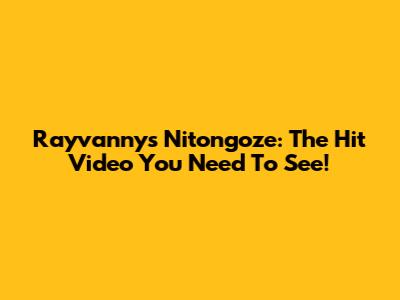 Rayvanny's Nitongoze: The Hit Video You Need To See!