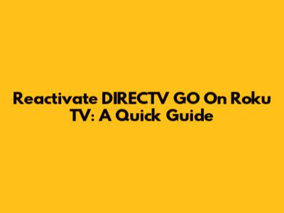 Reactivate DIRECTV GO On Roku TV: A Quick Guide