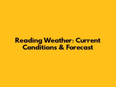 Reading Weather: Current Conditions & Forecast