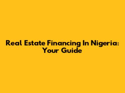 Real Estate Financing In Nigeria: Your Guide