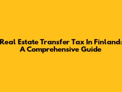 Real Estate Transfer Tax In Finland: A Comprehensive Guide