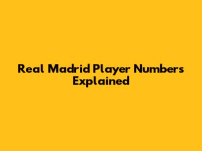 Real Madrid Player Numbers Explained