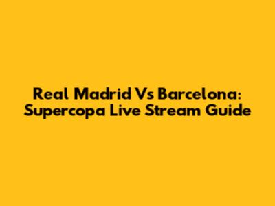 Real Madrid Vs Barcelona: Supercopa Live Stream Guide