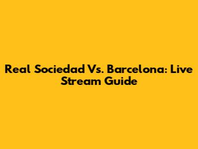 Real Sociedad Vs. Barcelona: Live Stream Guide