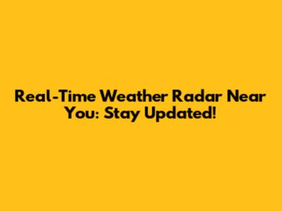 Real-Time Weather Radar Near You: Stay Updated!
