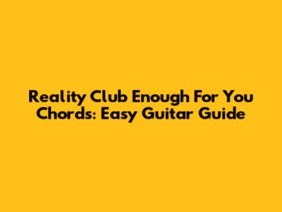 Reality Club Enough For You Chords: Easy Guitar Guide